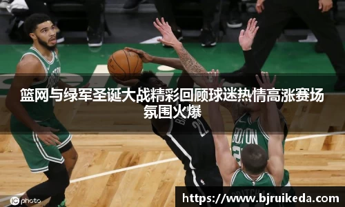篮网与绿军圣诞大战精彩回顾球迷热情高涨赛场氛围火爆